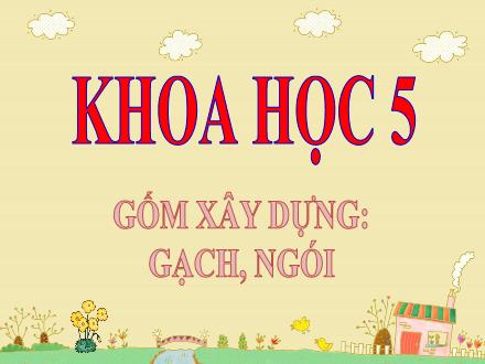 Bài giảng Khoa học Lớp 5 - Bài: Gốm xây dựng: Gạch, ngói - Năm học 2023-2024 - Hoàng Thị Trang