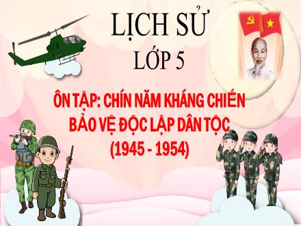 Bài giảng Lịch sử Lớp 5 - Bài 18: Ôn tập: Chín năm kháng chiến bảo vệ độc lập dân tộc (1945 - 1954) - Năm học 2023-2024 - Hoàng Thị Trang