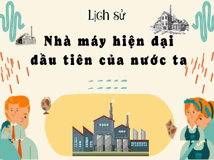 Bài giảng Lịch sử Lớp 5 - Bài 21: Nhà máy hiện đại đầu tiên của nước ta - Năm học 2023-2024 - Hoàng Thị Trang
