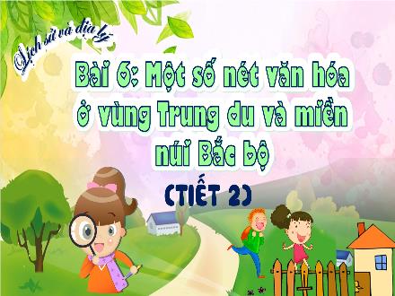 Bài giảng Lịch sử và Địa lí Lớp 4 (Kết nối tri thức) - Bài 6: Một số nét văn hóa ở vùng Trung du và miền núi Bắc Bộ (Tiết 2) - Nguyễn Thanh Mai