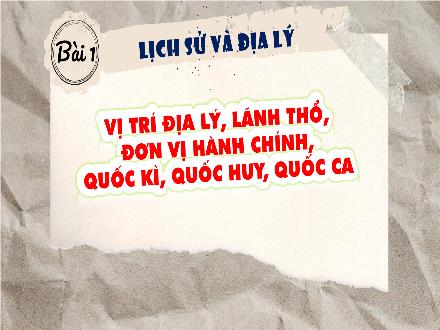 Bài giảng Lịch sử và Địa lý Lớp 5 (Kết nối tri thức) - Bài 1: Vị trí địa lý, lãnh thổ, đơn vị hành chính, quốc kì, quốc huy, quốc ca - Năm học 2024-2025