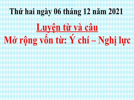 Bài giảng Luyện từ và câu Lớp 4 - Tuần 13, Bài: Mở rộng vốn từ: Ý chí – Nghị lực - Năm học 2021-2022 - Hoàng Thị Trang