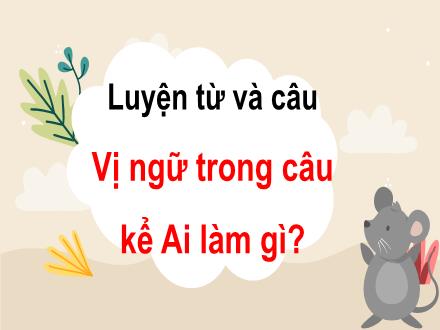 Bài giảng Luyện từ và câu Lớp 4 - Tuần 17, Bài: Vị ngữ trong câu kể Ai làm gì? - Năm học 2021-2022 - Hoàng Thị Trang