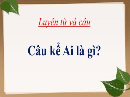 Bài giảng Luyện từ và câu Lớp 4 - Tuần 24, Bài: Câu kể Ai là gì? - Năm học 2021-2022 - Hoàng Thị Trang