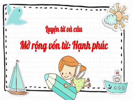 Bài giảng Luyện từ và câu Lớp 5 - Tuần 15, Bài: Mở rộng vốn từ: Hạnh phúc - Năm học 2023-2024 - Hoàng Thị Trang