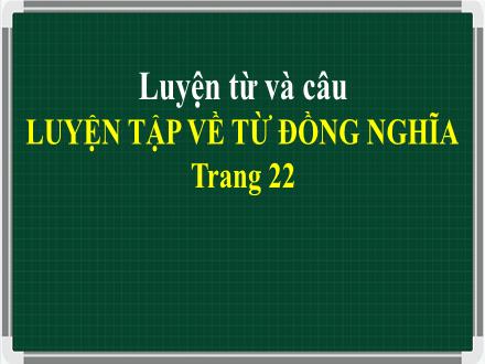 Bài giảng Luyện từ và câu Lớp 5 - Tuần 2, Bài: Luyện tập về từ đồng nghĩa - Năm học 2023-2024 - Hoàng Thị Trang