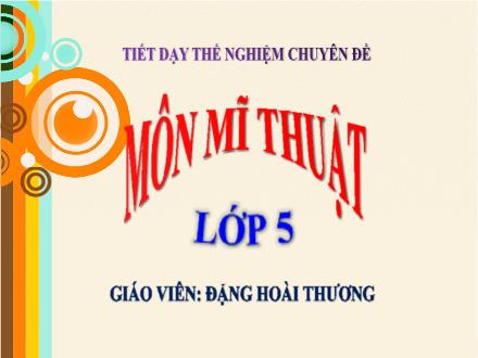 Bài giảng Mĩ thuật Lớp 5 - Chủ đề 11: Vẽ biểu cảm các đồ vật - Đặng Hoài Thương