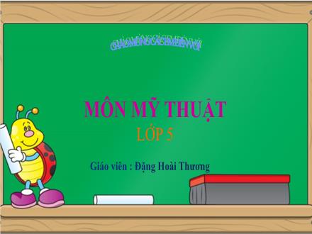 Bài giảng Mĩ thuật Lớp 5 - Chủ đề 8: Trang trí sân khấu và sáng tác câu chuyện - Đặng Hoài Thương
