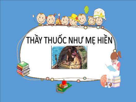 Bài giảng Tập đọc Lớp 5 - Tuần 16, Bài: Thầy thuốc như mẹ hiền - Năm học 2022-2023 - Hoàng Thị Trang