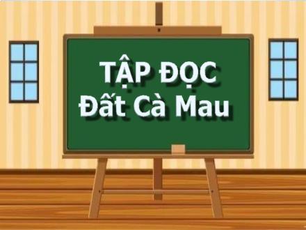 Bài giảng Tập đọc Lớp 5 - Tuần 9, Bài: Đất Cà Mau - Năm học 2022-2023 - Hoàng Thị Trang