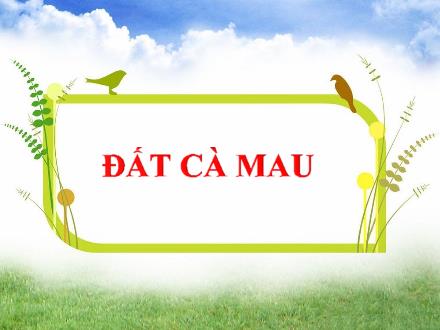 Bài giảng Tập đọc Lớp 5 - Tuần 9, Bài: Đất Cà Mau - Năm học 2023-2024 - Hoàng Thị Trang