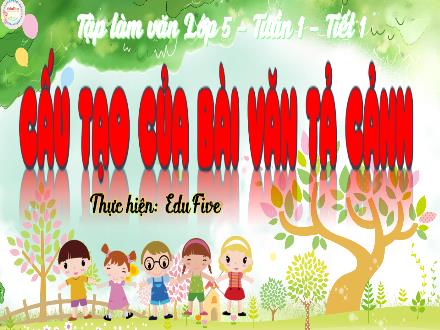Bài giảng Tập làm văn Lớp 5 - Tuần 1, Tiết 1: Cấu tạo của bài văn tả cảnh - Năm học 2023-2024 - Hoàng Thị Trang