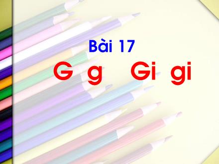 Bài giảng Tiếng Việt Lớp 1 (Kết nối tri thức) - Bài 17: G g Gi gi - Năm học 2023-2024 - Phan Thị Minh Thư