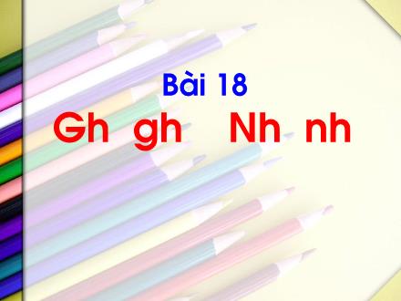 Bài giảng Tiếng Việt Lớp 1 (Kết nối tri thức) - Bài 18: Gh gh Nh nh - Năm học 2023-2024 - Phan Thị Minh Thư
