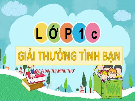 Bài giảng Tiếng Việt Lớp 1 (Kết nối tri thức) - Chủ đề 1: Tôi và các bạn - Bài 4: Giải thưởng tình bạn - Năm học 2023-2024 - Phan Thị Minh Thư