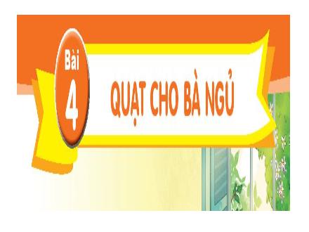 Bài giảng Tiếng Việt Lớp 1 (Kết nối tri thức) - Chủ đề 2: Mái ấm gia đình - Bài 4: Quạt cho bà ngủ - Năm học 2023-2024 - Phan Thị Minh Thư