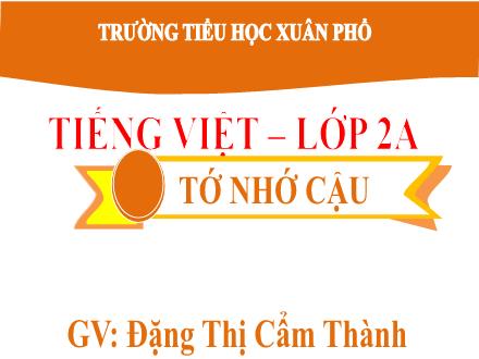 Bài giảng Tiếng Việt Lớp 2 (Kết nối tri thức) - Bài 18: Tớ nhớ cậu (Tiết 1+2) - Năm học 2020-2021 - Đặng Thị Cẩm Thành