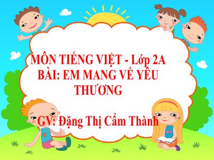 Bài giảng Tiếng Việt Lớp 2 (Kết nối tri thức) - Bài 26: Em mang về yêu thương - Năm học 2021-2022 - Đặng Thị Cẩm Thành