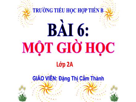 Bài giảng Tiếng Việt Lớp 2 (Kết nối tri thức) - Bài 6: Một giờ học (Tiết 1+2) - Năm học 2021-2022 - Đặng Thị Cẩm Thành