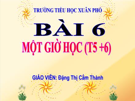Bài giảng Tiếng Việt Lớp 2 (Kết nối tri thức) - Bài 6: Một giờ học (Tiết 5+6) - Đặng Thị Cẩm Thành