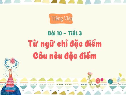 Bài giảng Tiếng Việt Lớp 3 (Kết nối tri thức) - Bài 10, Tiết 3: Từ ngữ chỉ đặc điểm. Câu nêu đặc điểm