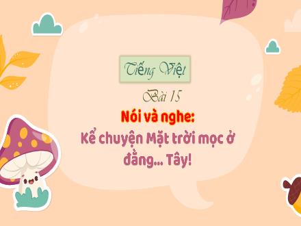 Bài giảng Tiếng Việt Lớp 3 (Kết nối tri thức) - Bài 15 - Nói và nghe: Kể chuyện Mặt trời mọc ở đằng...Tây!