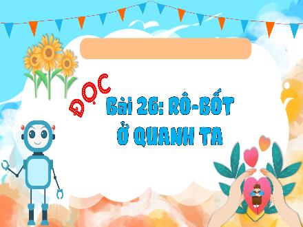 Bài giảng Tiếng Việt Lớp 3 (Kết nối tri thức) - Bài 26: Đọc: Rô-bốt ở quanh ta - Hương Thảo