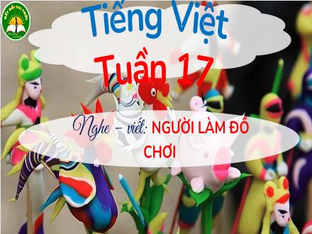 Bài giảng Tiếng Việt Lớp 3 (Kết nối tri thức) - Bài 31: Người làm đồ chơi - Tiết 3: Nghe–viết: Người làm đồ chơi