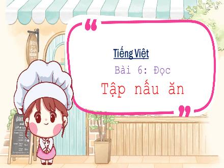 Bài giảng Tiếng Việt Lớp 3 (Kết nối tri thức) - Bài 6: Đọc: Tập nấu ăn - Đặng Thị Cẩm Thành