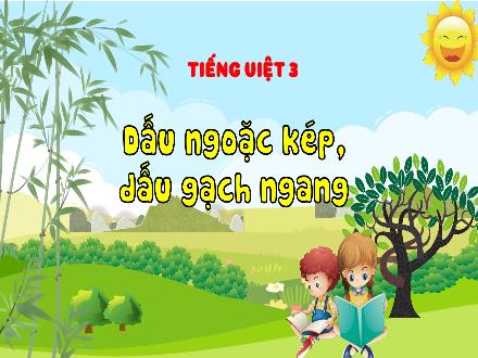 Bài giảng Tiếng Việt Lớp 3 (Kết nối tri thức) - Bài: Dấu ngoặc kép, dấu gạch ngang - Hương Thảo