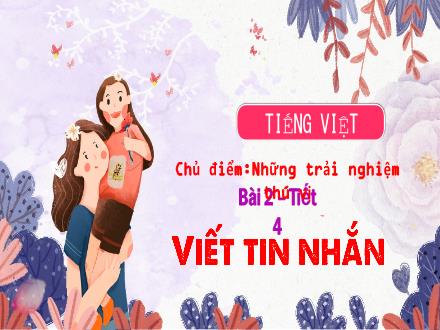Bài giảng Tiếng Việt Lớp 3 (Kết nối tri thức) - Chủ điểm: Những trải nghiệm thú vị - Bài 2, Tiết 4: Viết tin nhắn