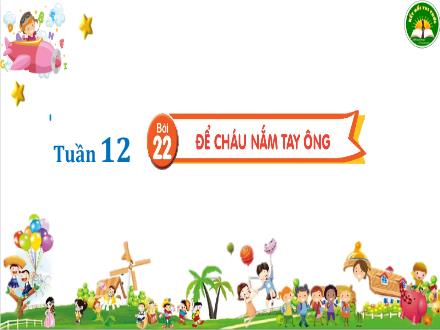 Bài giảng Tiếng Việt Lớp 3 (Kết nối tri thức) - Tuần 12, Bài 22: Để cháu nắm tay ông - Đặng Thị Cẩm Thành