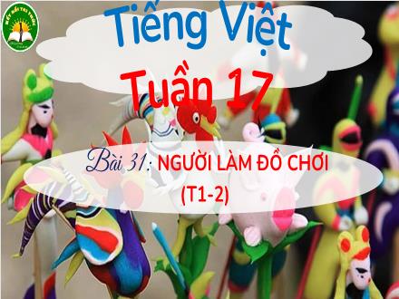 Bài giảng Tiếng Việt Lớp 3 (Kết nối tri thức) - Tuần 17, Bài 31: Người làm đồ chơi (Tiết 1+2)