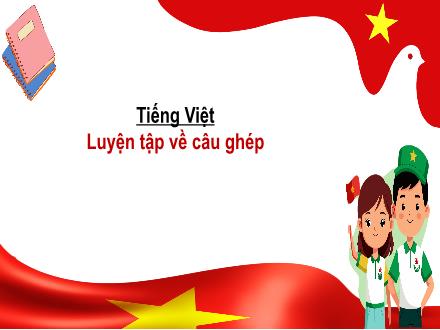 Bài giảng Tiếng Việt Lớp 5 (Kết nối tri thức) - Bài: Luyện tập về câu ghép - Năm học 2024-2025 - Hoàng Thị Trang