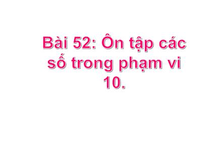 Bài giảng Toán Lớp 1 - Bài 52: Ôn tập các số trong phạm vi 10 - Năm học 2022-2023 - Phan Thị Minh Thư