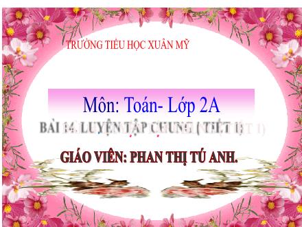 Bài giảng Toán Lớp 2 (Kết nối tri thức) - Bài 14: Luyện tập chung (Tiết 1) - Năm học 2021-2022 - Phan Thị Tú Anh