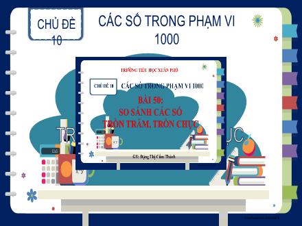 Bài giảng Toán Lớp 2 (Kết nối tri thức) - Chủ đề 10: Các số trong phạm vi 1000 - Bài 50: So sánh các số tròn trăm, tròn chục (Tiết 2) - Đặng Thị Cẩm Thành