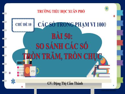 Bài giảng Toán Lớp 2 (Kết nối tri thức) - Chủ đề 10: Các số trong phạm vi 1000 - Bài 50: So sánh các số tròn trăm, tròn chục (Tiết 1) - Đặng Thị Cẩm Thành