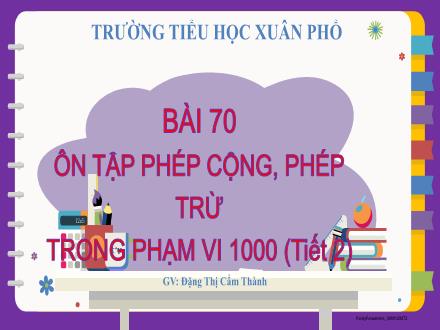 Bài giảng Toán Lớp 2 (Kết nối tri thức) - Chủ đề 12: Phép cộng, phép trừ trong phạm vi 1000 - Bài 70: Ôn tập phép cộng, phép trừ trong phạm vi 1000 (Tiết 2) - Đặng Thị Cẩm Thành
