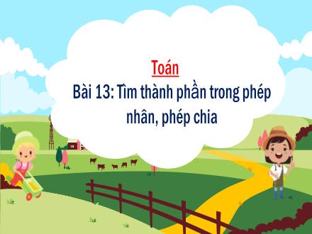 Bài giảng Toán Lớp 3 (Kết nối tri thức) - Bài 13: Tìm thành phần trong phép nhân, phép chia (Tiết 1) - Hương Thảo