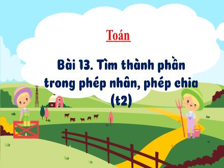 Bài giảng Toán Lớp 3 (Kết nối tri thức) - Bài 13: Tìm thành phần trong phép nhân, phép chia (Tiết 2) - Hương Thảo