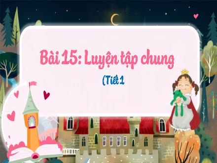 Bài giảng Toán Lớp 3 (Kết nối tri thức) - Bài 15: Luyện tập chung (Tiết 1)