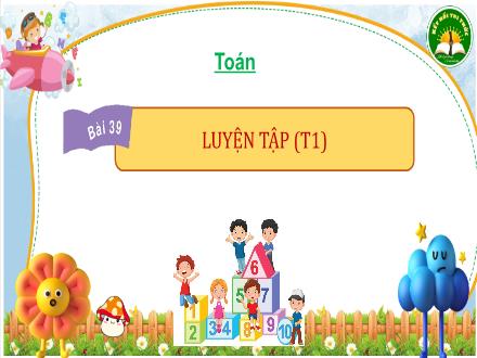 Bài giảng Toán Lớp 3 (Kết nối tri thức) - Bài 39: Luyện tập (Tiết 1)