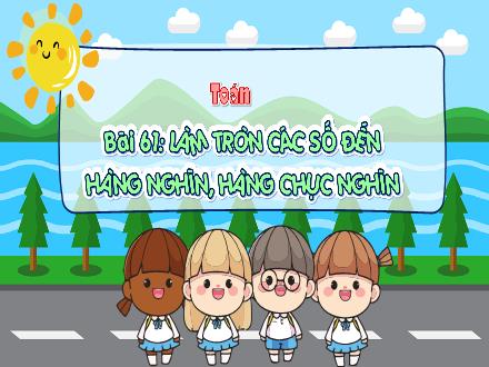 Bài giảng Toán Lớp 3 (Kết nối tri thức) - Bài 61: Làm tròn các số đến hàng nghìn, hàng chục nghìn - Đặng Thị Cẩm Thành