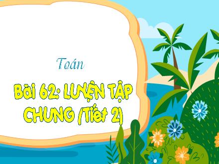 Bài giảng Toán Lớp 3 (Kết nối tri thức) - Bài 62: Luyện tập chung (Tiết 2) - Đặng Thị Cẩm Thành