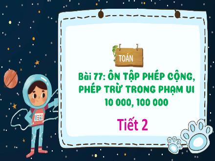 Bài giảng Toán Lớp 3 (Kết nối tri thức) - Bài 77: Ôn tập phép cộng, phép trừ trong phạm vi 10 000, 100 000 (Tiết 2) - Hương Thảo