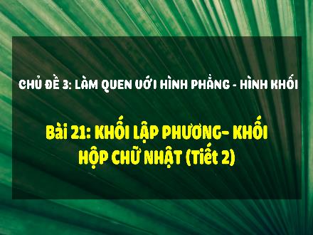 Bài giảng Toán Lớp 3 (Kết nối tri thức) - Chủ đề 3: Làm quen với hình phẳng – hình khối - Bài 21: Khối lập phương, khối hộp chữ nhật (Tiết 2)