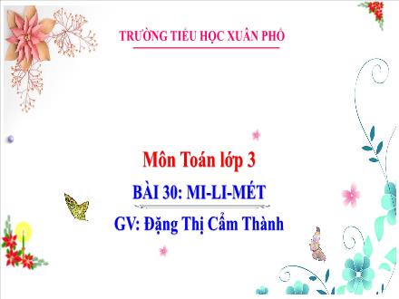 Bài giảng Toán Lớp 3 (Kết nối tri thức) - Tuần 12, Bài 30: Mi-li-mét - Đặng Thị Cẩm Thành