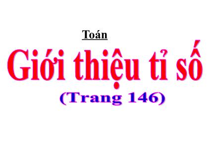 Bài giảng Toán Lớp 4 - Bài: Giới thiệu tỉ số - Năm học 2021-2022 - Hoàng Thị Trang