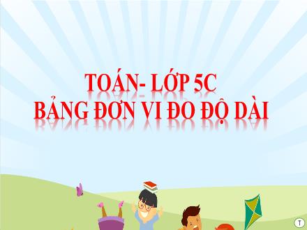 Bài giảng Toán Lớp 5 - Bài: Bảng đơn vi đo độ dài - Năm học 2022-2023 - Hoàng Thị Trang